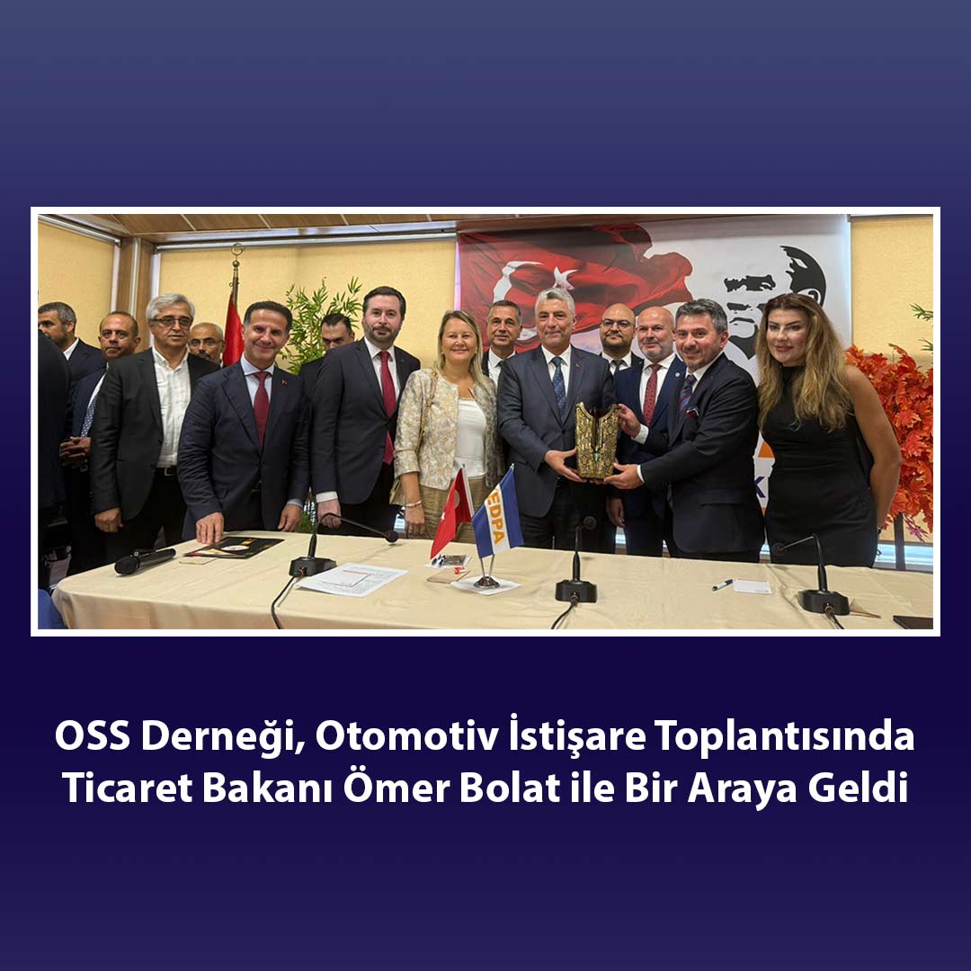 OSS Derneği, Otomotiv İstişare Toplantısında Ticaret Bakanı Ömer Bolat ile Bir Araya Geldi